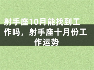 射手座10月能找到工作吗,射手座十月份工作运势