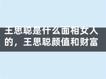 王思聪是什么面相女人的，王思聪颜值和财富