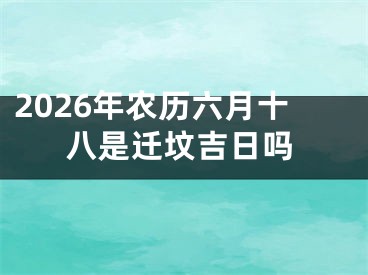 2026年农历六月十八是迁坟吉日吗