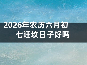 2026年农历六月初七迁坟日子好吗