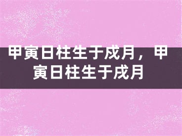 甲寅日柱生于戍月,甲寅日柱生于戌月