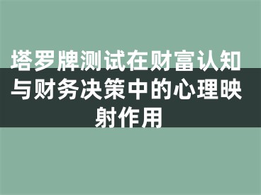 塔罗牌测试在财富认知与财务决策中的心理映射作用