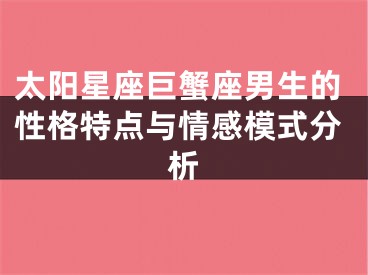 太阳星座巨蟹座男生的性格特点与情感模式分析