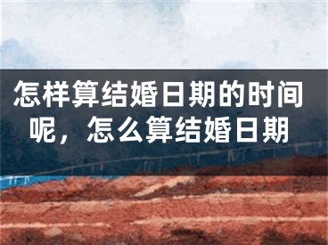 怎样算结婚日期的时间呢,怎么算结婚日期
