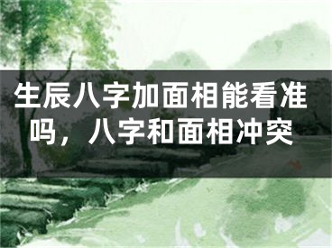 生辰八字加面相能看准吗，八字和面相冲突