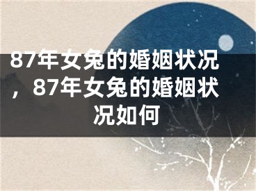 87年女兔的婚姻状况，87年女兔的婚姻状况如何