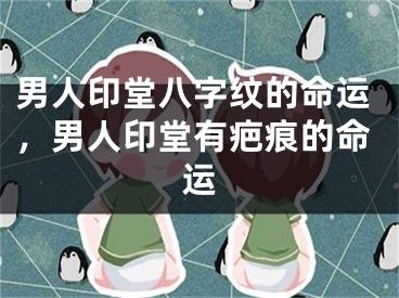 男人印堂八字纹的命运,男人印堂有疤痕的命运