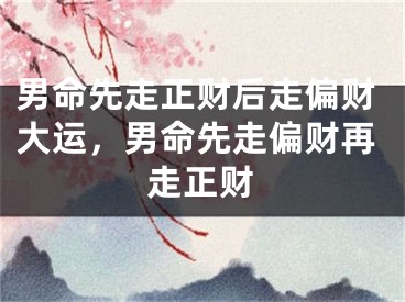 男命先走正财后走偏财大运，男命先走偏财再走正财