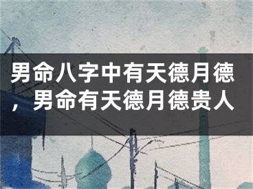 男命八字中有天德月德，男命有天德月德贵人