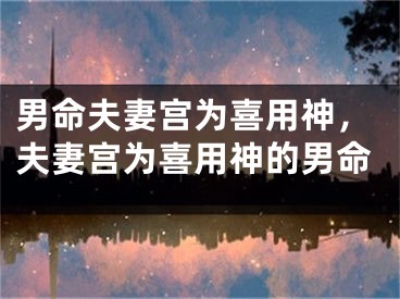 男命夫妻宫为喜用神,夫妻宫为喜用神的男命