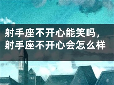 射手座不开心能笑吗,射手座不开心会怎么样