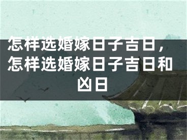 怎样选婚嫁日子吉日,怎样选婚嫁日子吉日和凶日