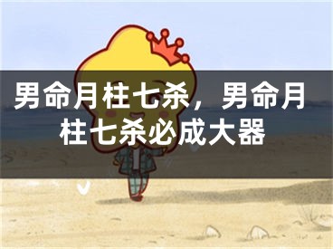 男命月柱七杀，男命月柱七杀必成大器