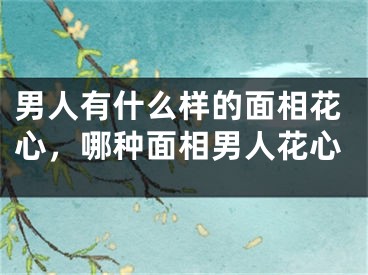 男人有什么样的面相花心,哪种面相男人花心