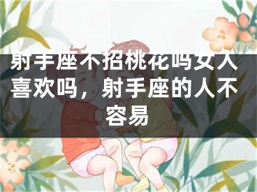 射手座不招桃花吗女人喜欢吗，射手座的人不容易