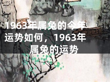1963年属兔的今年运势如何，1963年属兔的运势