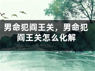 男命犯阎王关,男命犯阎王关怎么化解