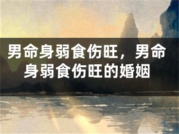 男命身弱食伤旺,男命身弱食伤旺的婚姻