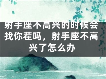射手座不高兴的时候会找你茬吗，射手座不高兴了怎么办