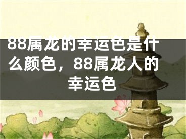 88属龙的幸运色是什么颜色,88属龙人的幸运色
