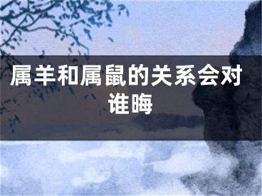 属羊和属鼠的关系会对谁晦