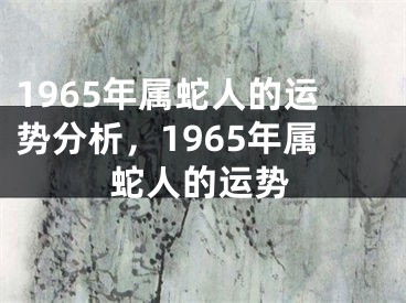 1965年属蛇人的运势分析，1965年属蛇人的运势
