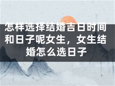 怎样选择结婚吉日时间和日子呢女生,女生结婚怎么选日子