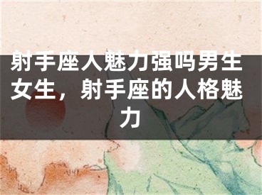 射手座人魅力强吗男生女生,射手座的人格魅力