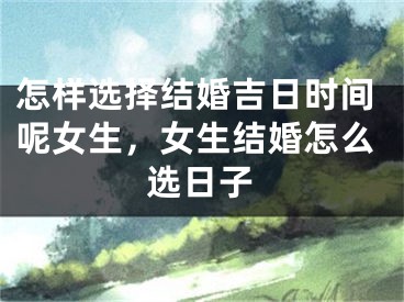 怎样选择结婚吉日时间呢女生,女生结婚怎么选日子