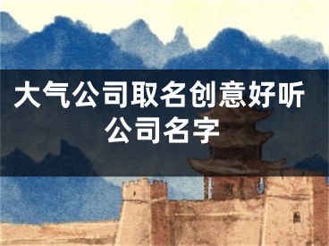 大气公司取名创意好听公司名字