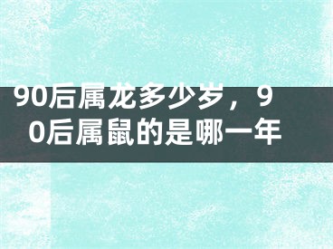 90后属龙多少岁,90后属鼠的是哪一年