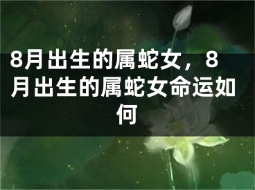 8月出生的属蛇女,8月出生的属蛇女命运如何