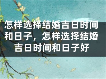 怎样选择结婚吉日时间和日子,怎样选择结婚吉日时间和日子好