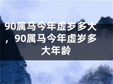 90属马今年虚岁多大，90属马今年虚岁多大年龄