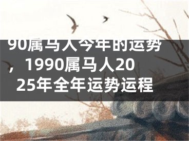 90属马人今年的运势，1990属马人2025年全年运势运程