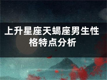 上升星座天蝎座男生性格特点分析