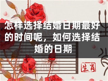 怎样选择结婚日期最好的时间呢,如何选择结婚的日期