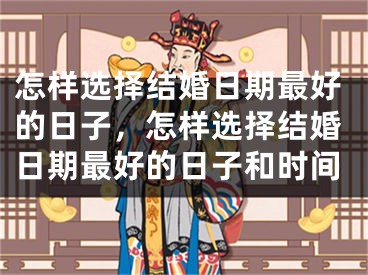 怎样选择结婚日期最好的日子,怎样选择结婚日期最好的日子和时间