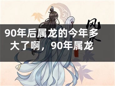 90年后属龙的今年多大了啊，90年属龙