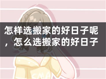怎样选搬家的好日子呢，怎么选搬家的好日子
