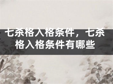 七杀格入格条件，七杀格入格条件有哪些