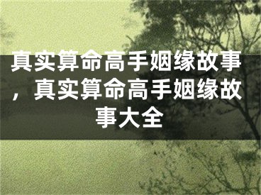 真实算命高手姻缘故事，真实算命高手姻缘故事大全