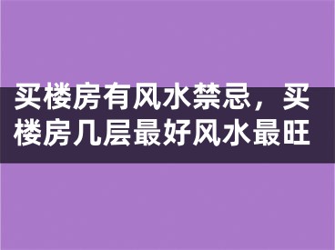 买楼房有风水禁忌，买楼房几层最好风水最旺