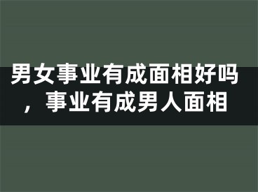 男女事业有成面相好吗,事业有成男人面相