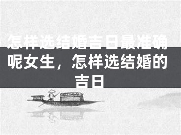 怎样选结婚吉日最准确呢女生,怎样选结婚的吉日
