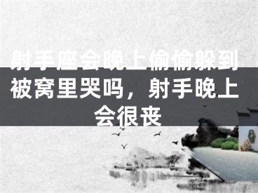 射手座会晚上偷偷躲到被窝里哭吗，射手晚上会很丧
