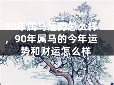 90年属马运势怎么样，90年属马的今年运势和财运怎么样
