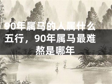 90年属马的人属什么五行，90年属马最难熬是哪年