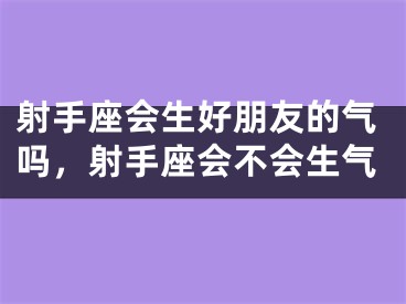 射手座会生好朋友的气吗，射手座会不会生气