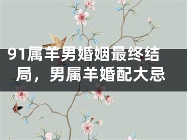 91属羊男婚姻最终结局,男属羊婚配大忌